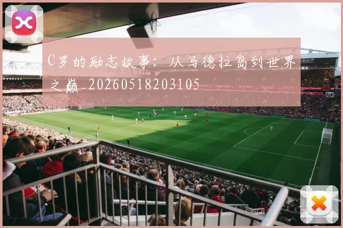 C罗的励志故事:从马德拉岛到世界之巅_20260518203105