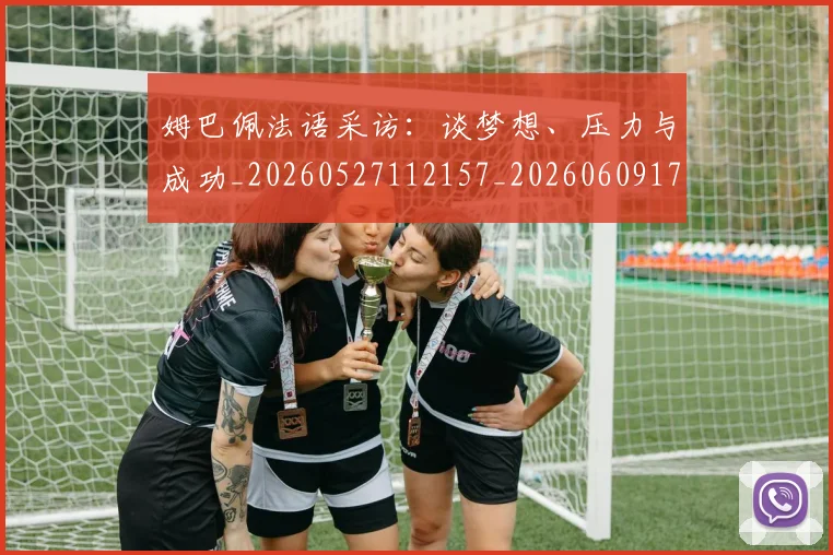 姆巴佩法语采访:谈梦想、压力与成功_20260527112157_20260609171059