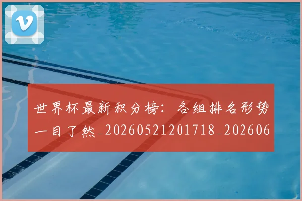 世界杯最新积分榜：各组排名形势一目了然_20260521201718_20260607160635