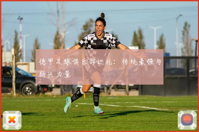 德甲足球俱乐部巡礼：传统豪强与新兴力量