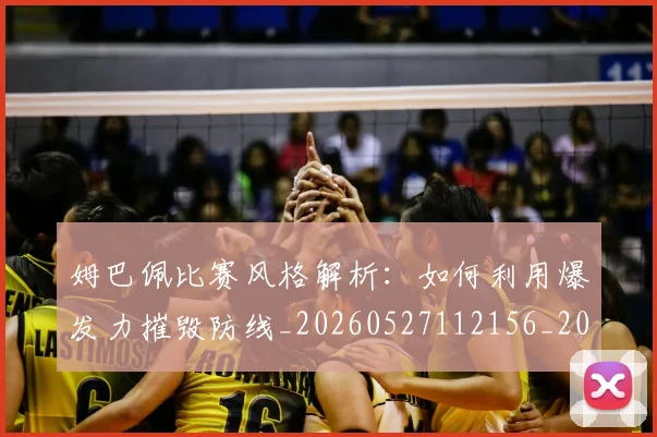 姆巴佩比赛风格解析:如何利用爆发力摧毁防线_20260527112156_20260609171044