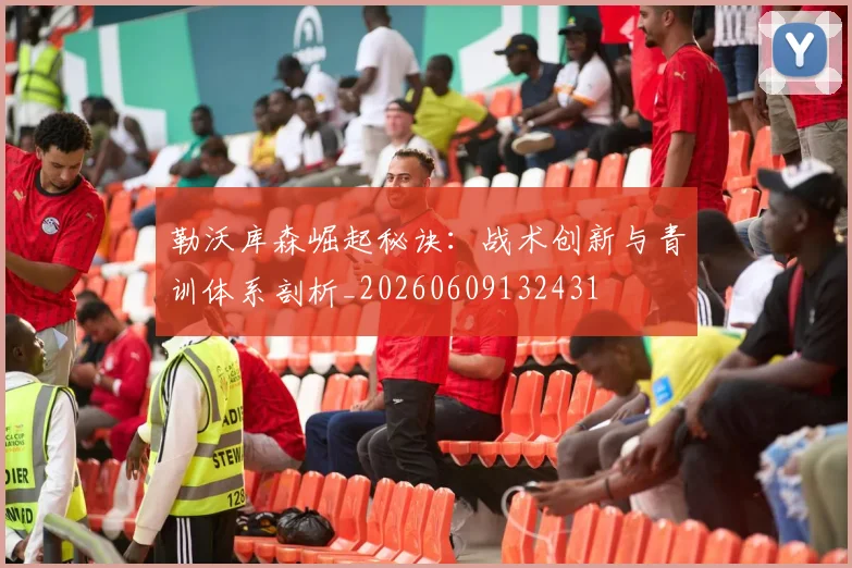 勒沃库森崛起秘诀：战术创新与青训体系剖析_20260609132431