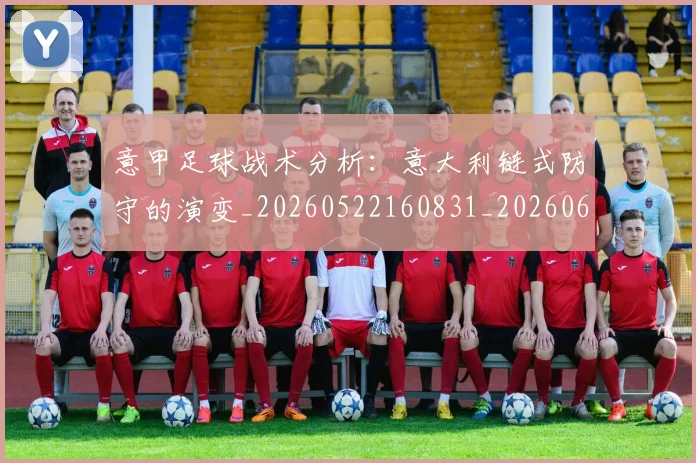 意甲足球战术分析:意大利链式防守的演变_20260522160831_20260609193932